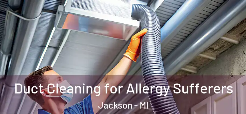 Duct Cleaning for Allergy Sufferers Jackson - MI