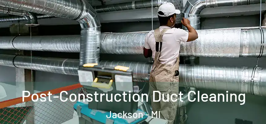 Post-Construction Duct Cleaning Jackson - MI